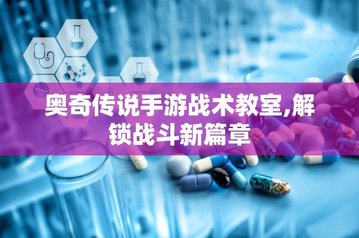 奥奇传说手游战术教室,解锁战斗新篇章
