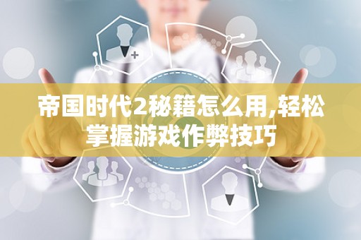 帝国时代2秘籍怎么用,轻松掌握游戏作弊技巧