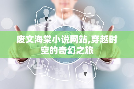 废文海棠小说网站,穿越时空的奇幻之旅