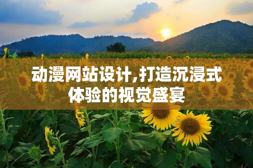 动漫网站设计,打造沉浸式体验的视觉盛宴