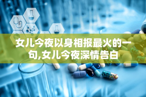 女儿今夜以身相报最火的一句,女儿今夜深情告白