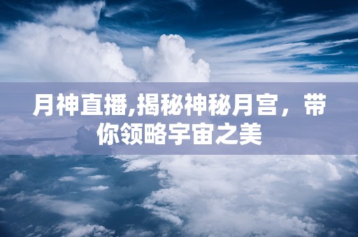 月神直播,揭秘神秘月宫，带你领略宇宙之美