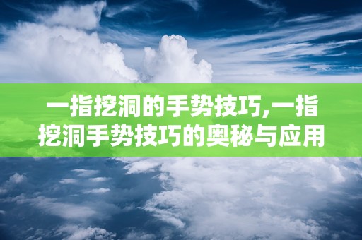 一指挖洞的手势技巧,一指挖洞手势技巧的奥秘与应用