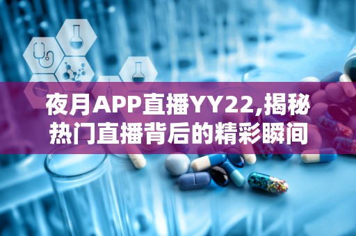 夜月APP直播YY22,揭秘热门直播背后的精彩瞬间