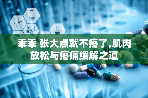 乖乖 张大点就不疼了,肌肉放松与疼痛缓解之道