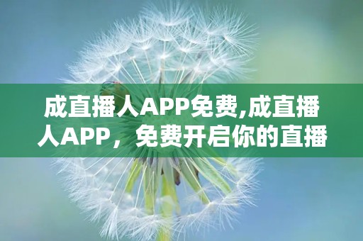 成直播人APP免费,成直播人APP，免费开启你的直播梦想之旅