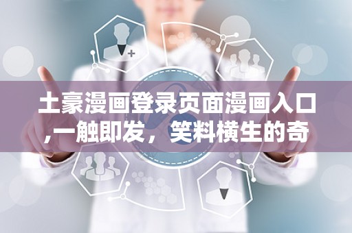 土豪漫画登录页面漫画入口,一触即发，笑料横生的奇幻之旅