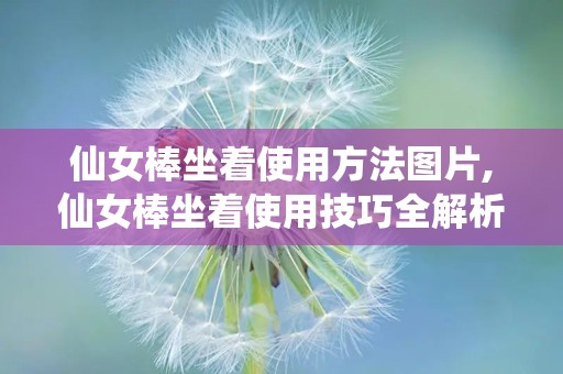 仙女棒坐着使用方法图片,仙女棒坐着使用技巧全解析