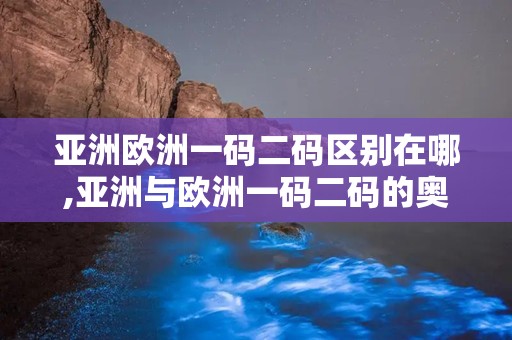亚洲欧洲一码二码区别在哪,亚洲与欧洲一码二码的奥秘解析