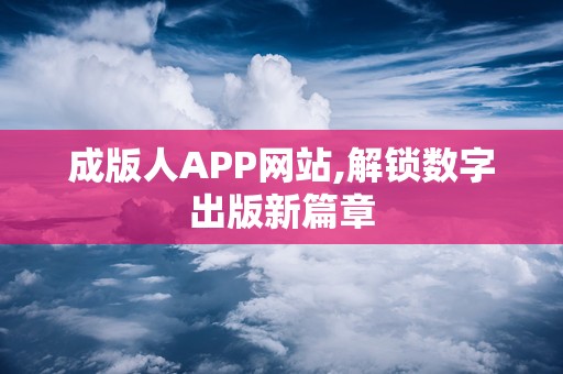 成版人APP网站,解锁数字出版新篇章