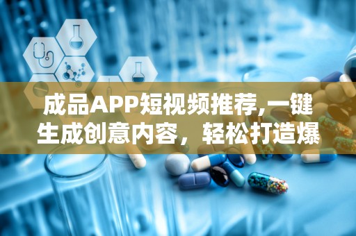 成品APP短视频推荐,一键生成创意内容，轻松打造爆款视频