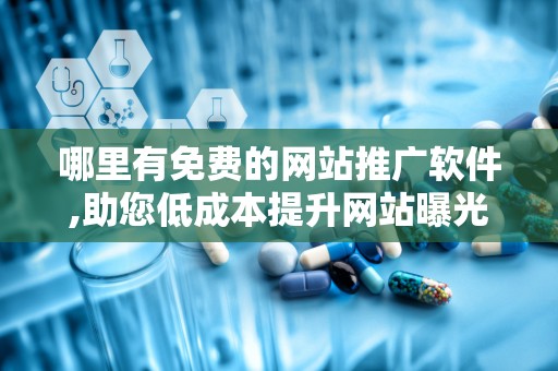 哪里有免费的网站推广软件,助您低成本提升网站曝光与流量