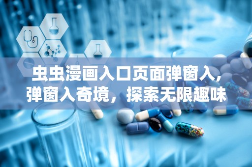虫虫漫画入口页面弹窗入,弹窗入奇境，探索无限趣味世界