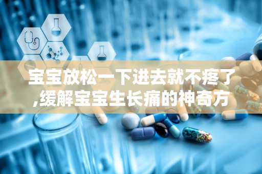 宝宝放松一下进去就不疼了,缓解宝宝生长痛的神奇方法