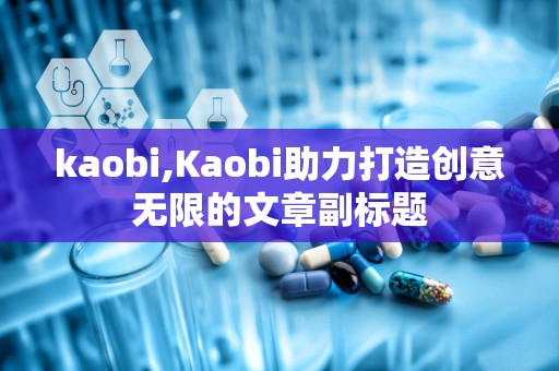 kaobi,Kaobi助力打造创意无限的文章副标题