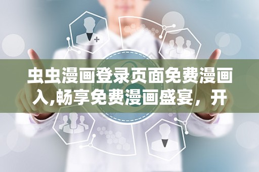 虫虫漫画登录页面免费漫画入,畅享免费漫画盛宴，开启二次元之旅