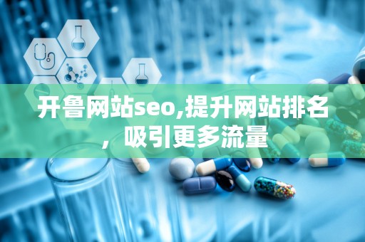 开鲁网站seo,提升网站排名，吸引更多流量