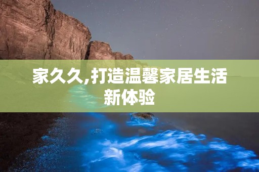 家久久,打造温馨家居生活新体验
