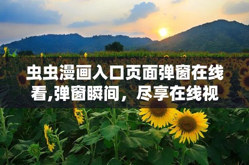 虫虫漫画入口页面弹窗在线看,弹窗瞬间，尽享在线视觉盛宴