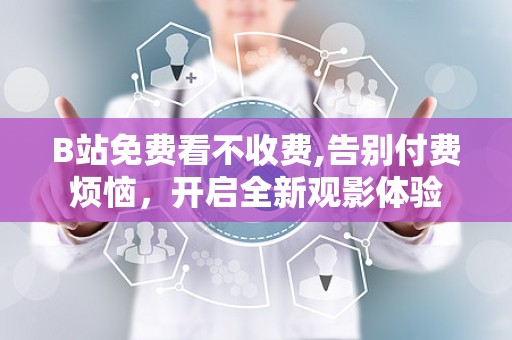 B站免费看不收费,告别付费烦恼，开启全新观影体验