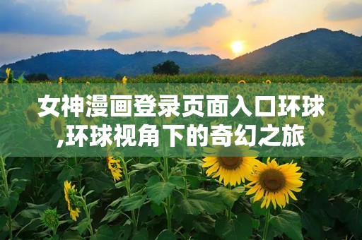 女神漫画登录页面入口环球,环球视角下的奇幻之旅