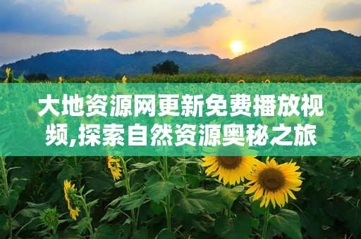 大地资源网更新免费播放视频,探索自然资源奥秘之旅
