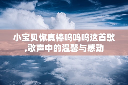 小宝贝你真棒呜呜呜这首歌,歌声中的温馨与感动