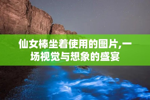 仙女棒坐着使用的图片,一场视觉与想象的盛宴