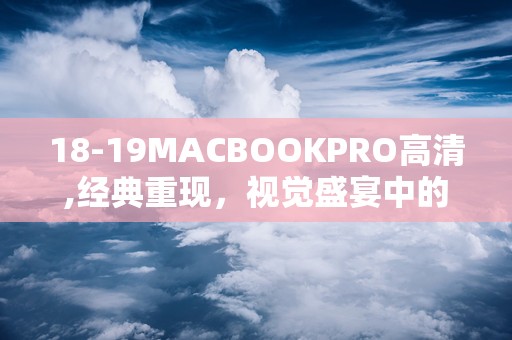 18-19MACBOOKPRO高清,经典重现，视觉盛宴中的射击冒险之旅