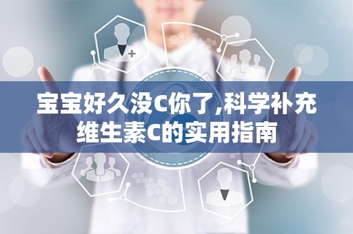 宝宝好久没C你了,科学补充维生素C的实用指南