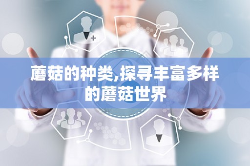 蘑菇的种类,探寻丰富多样的蘑菇世界