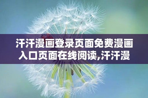汗汗漫画登录页面免费漫画入口页面在线阅读,汗汗漫画登录页面带你开启二次元阅读之旅