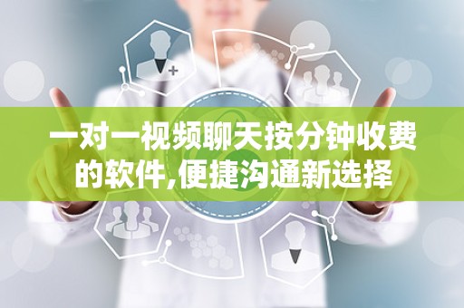 一对一视频聊天按分钟收费的软件,便捷沟通新选择