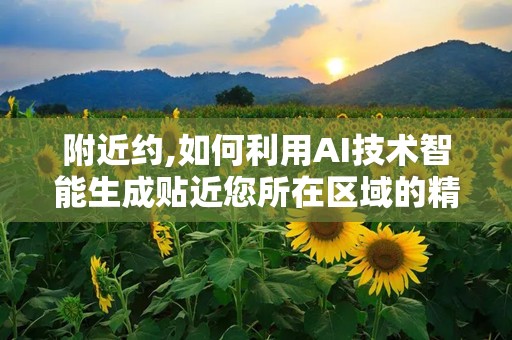 附近约,如何利用AI技术智能生成贴近您所在区域的精彩文章副标题”