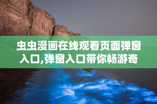 虫虫漫画在线观看页面弹窗入口,弹窗入口带你畅游奇幻世界