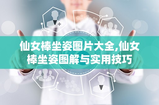 仙女棒坐姿图片大全,仙女棒坐姿图解与实用技巧