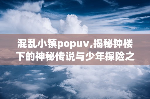 混乱小镇popuv,揭秘钟楼下的神秘传说与少年探险之旅