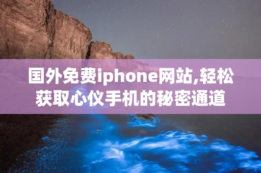 国外免费iphone网站,轻松获取心仪手机的秘密通道