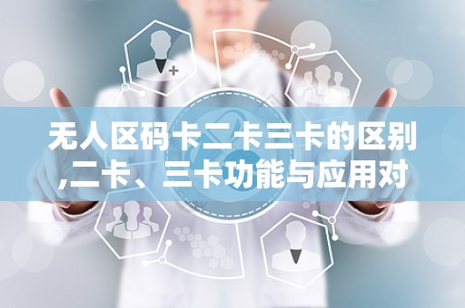 无人区码卡二卡三卡的区别,二卡、三卡功能与应用对比解析