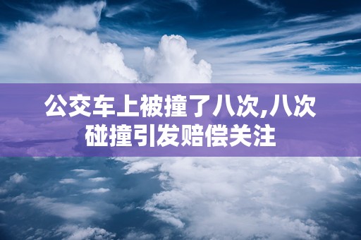 公交车上被撞了八次,八次碰撞引发赔偿关注