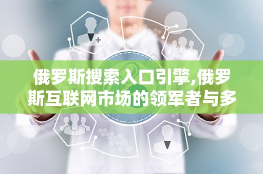 俄罗斯搜索入口引擎,俄罗斯互联网市场的领军者与多元化服务提供者