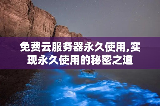 免费云服务器永久使用,实现永久使用的秘密之道