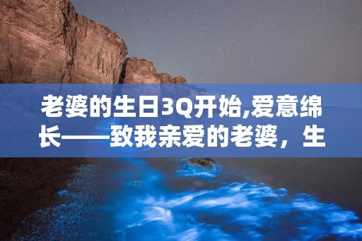 老婆的生日3Q开始,爱意绵长——致我亲爱的老婆，生日快乐！”