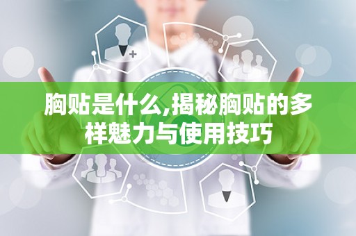 胸贴是什么,揭秘胸贴的多样魅力与使用技巧
