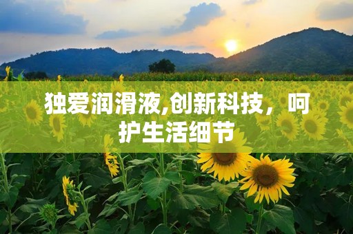 独爱润滑液,创新科技，呵护生活细节
