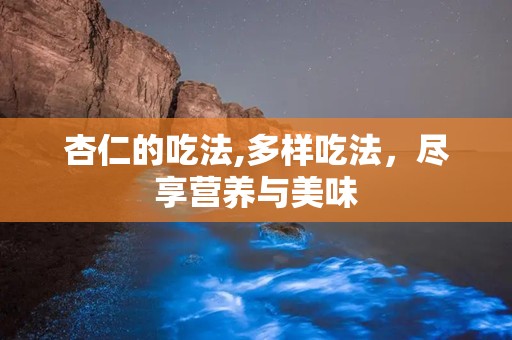 杏仁的吃法,多样吃法，尽享营养与美味