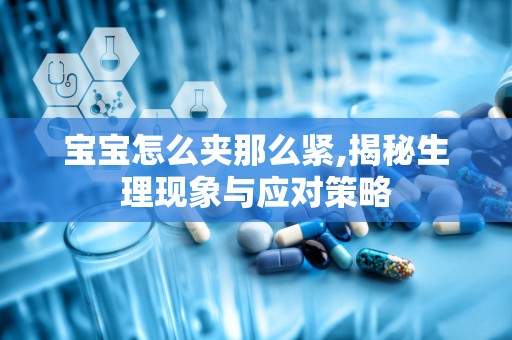 宝宝怎么夹那么紧,揭秘生理现象与应对策略