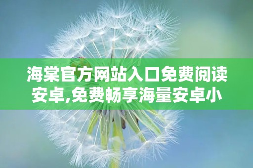 海棠官方网站入口免费阅读安卓,免费畅享海量安卓小说阅读盛宴
