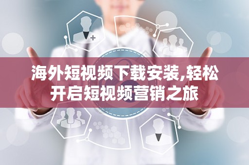 海外短视频下载安装,轻松开启短视频营销之旅