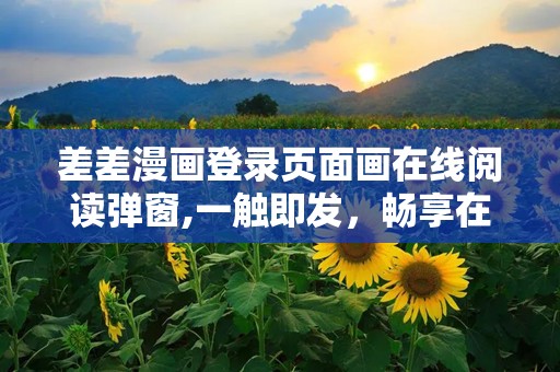 差差漫画登录页面画在线阅读弹窗,一触即发，畅享在线阅读新体验